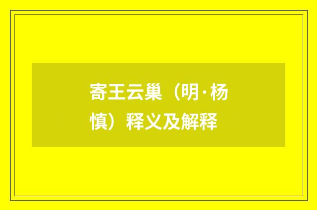 寄王云巢（明·杨慎）释义及解释
