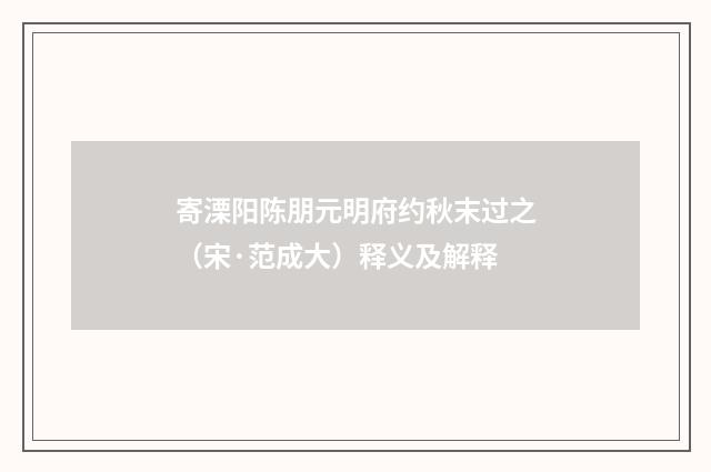 寄溧阳陈朋元明府约秋末过之（宋·范成大）释义及解释