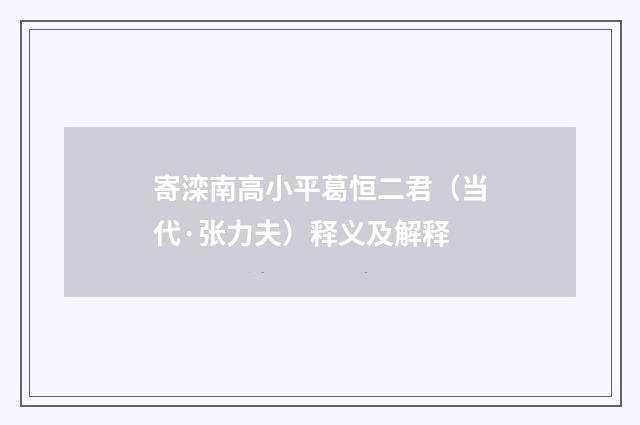寄滦南高小平葛恒二君（当代·张力夫）释义及解释