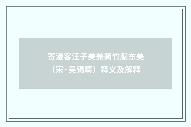 寄漫客汪子美兼简竹牖东美（宋·吴锡畴）释义及解释