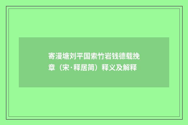 寄漫塘刘平国索竹岩钱德载挽章（宋·释居简）释义及解释