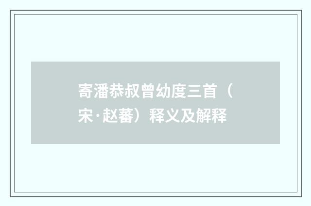 寄潘恭叔曾幼度三首（宋·赵蕃）释义及解释