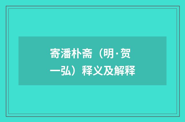 寄潘朴斋（明·贺一弘）释义及解释