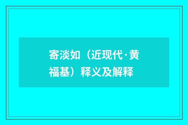 寄淡如（近现代·黄福基）释义及解释
