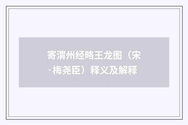 寄渭州经略王龙图（宋·梅尧臣）释义及解释