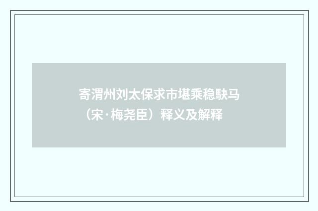 寄渭州刘太保求市堪乘稳駃马（宋·梅尧臣）释义及解释