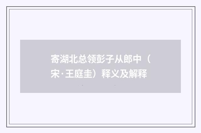 寄湖北总领彭子从郎中（宋·王庭圭）释义及解释