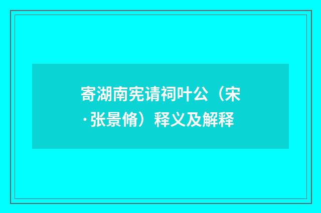 寄湖南宪请祠叶公（宋·张景脩）释义及解释