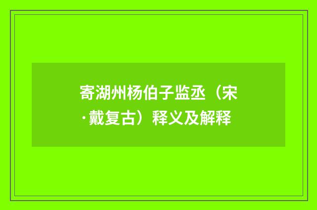 寄湖州杨伯子监丞（宋·戴复古）释义及解释