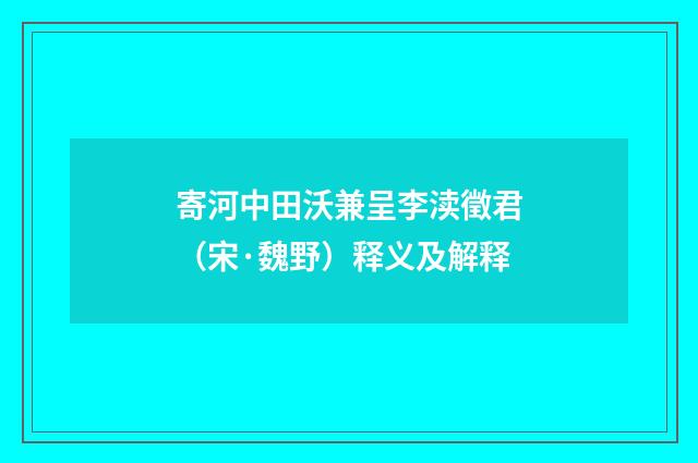 寄河中田沃兼呈李渎徵君（宋·魏野）释义及解释