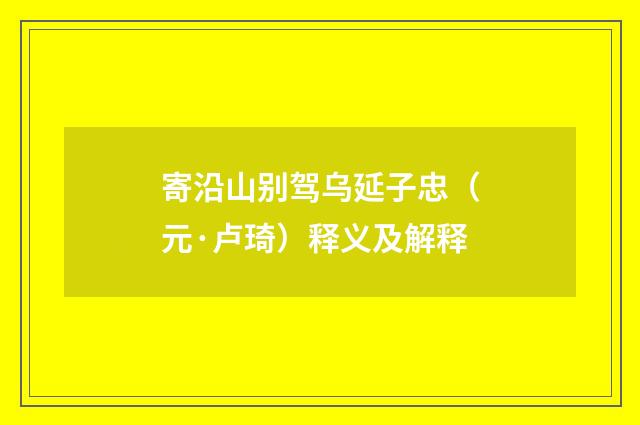 寄沿山别驾乌延子忠（元·卢琦）释义及解释