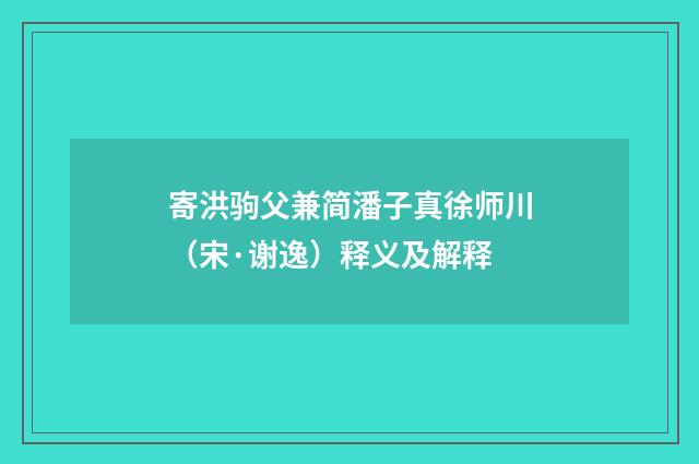 寄洪驹父兼简潘子真徐师川（宋·谢逸）释义及解释