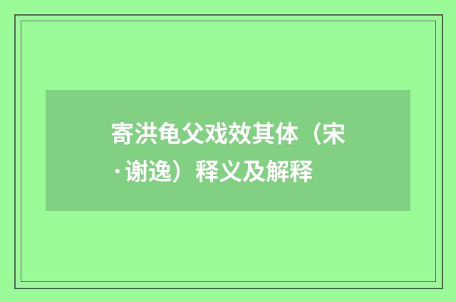 寄洪龟父戏效其体（宋·谢逸）释义及解释