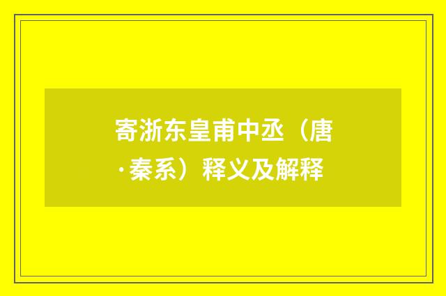 寄浙东皇甫中丞（唐·秦系）释义及解释