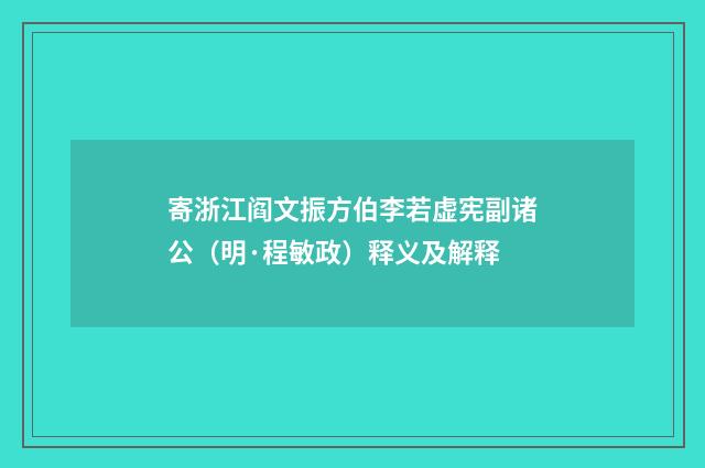 寄浙江阎文振方伯李若虚宪副诸公（明·程敏政）释义及解释