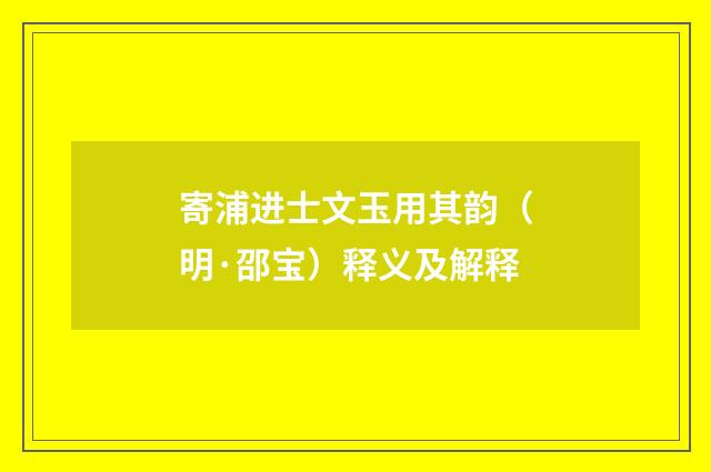 寄浦进士文玉用其韵（明·邵宝）释义及解释