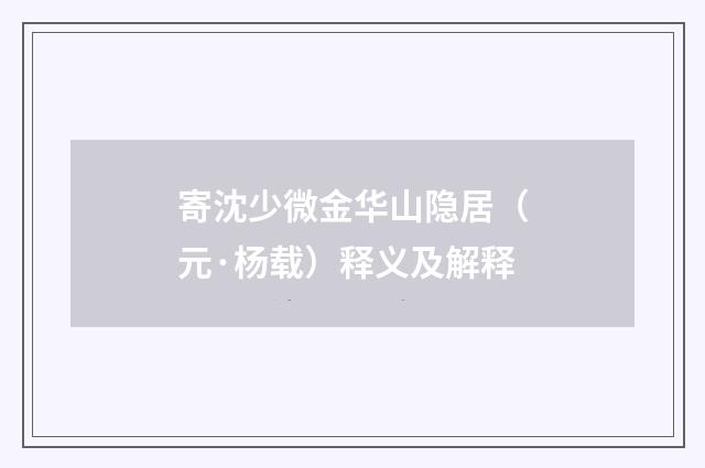 寄沈少微金华山隐居（元·杨载）释义及解释