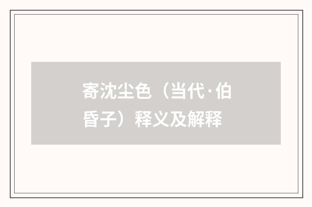 寄沈尘色（当代·伯昏子）释义及解释