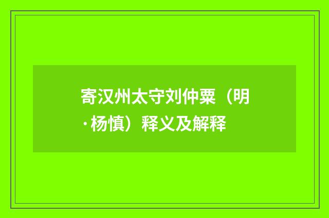 寄汉州太守刘仲粟（明·杨慎）释义及解释