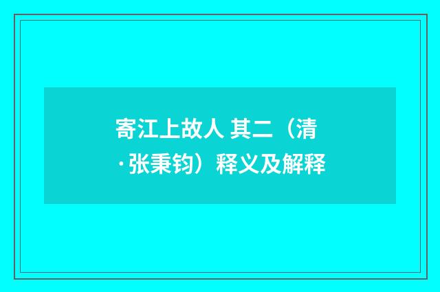 寄江上故人 其二（清·张秉钧）释义及解释
