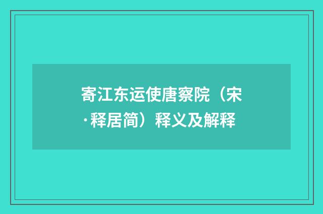 寄江东运使唐察院（宋·释居简）释义及解释