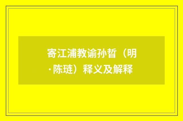 寄江浦教谕孙晢（明·陈琏）释义及解释