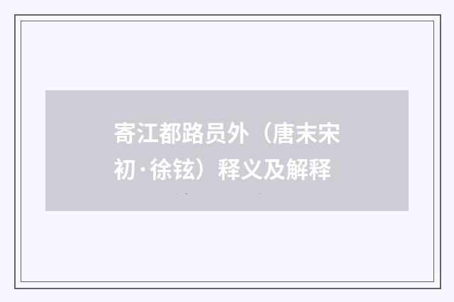 寄江都路员外（唐末宋初·徐铉）释义及解释