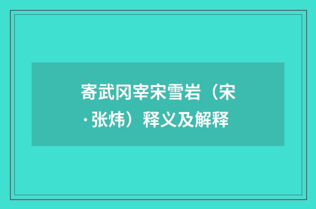 寄武冈宰宋雪岩（宋·张炜）释义及解释