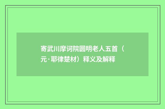 寄武川摩诃院圆明老人五首（元·耶律楚材）释义及解释