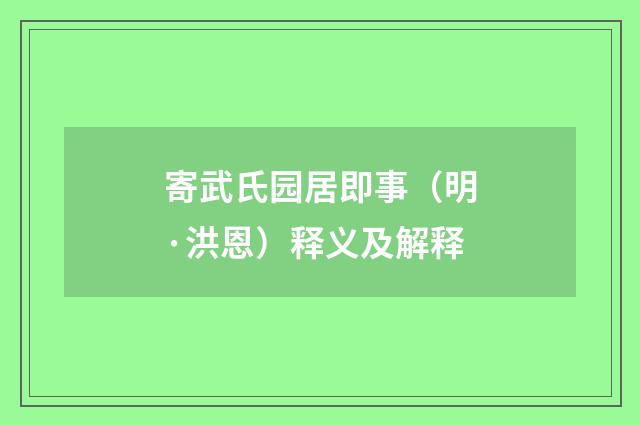 寄武氏园居即事（明·洪恩）释义及解释