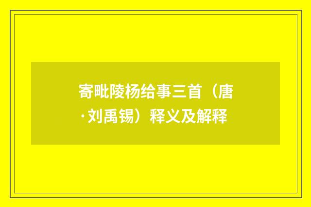 寄毗陵杨给事三首（唐·刘禹锡）释义及解释