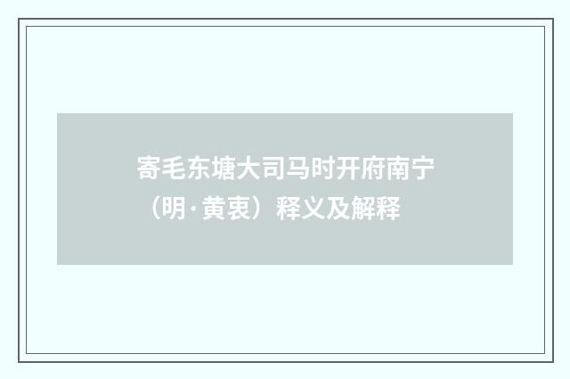 寄毛东塘大司马时开府南宁（明·黄衷）释义及解释