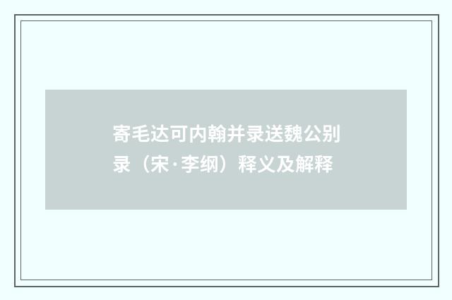 寄毛达可内翰并录送魏公别录（宋·李纲）释义及解释