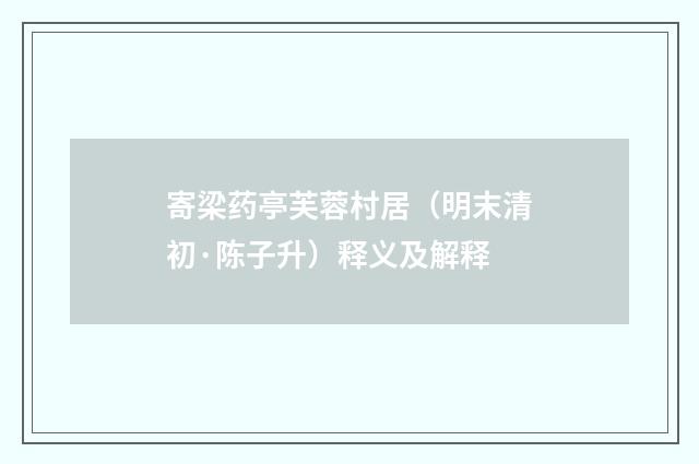 寄梁药亭芙蓉村居（明末清初·陈子升）释义及解释