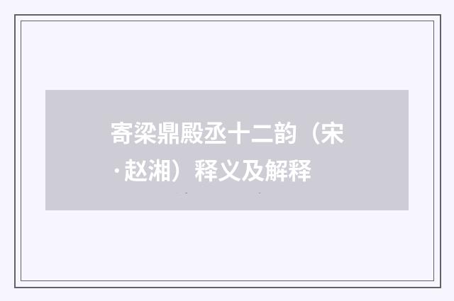 寄梁鼎殿丞十二韵（宋·赵湘）释义及解释