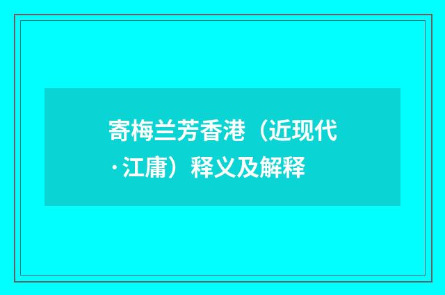 寄梅兰芳香港（近现代·江庸）释义及解释