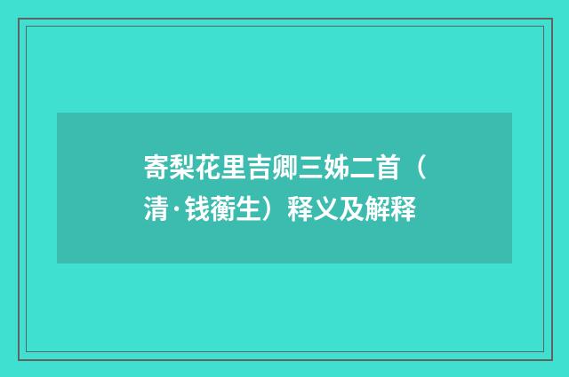 寄梨花里吉卿三姊二首（清·钱蘅生）释义及解释