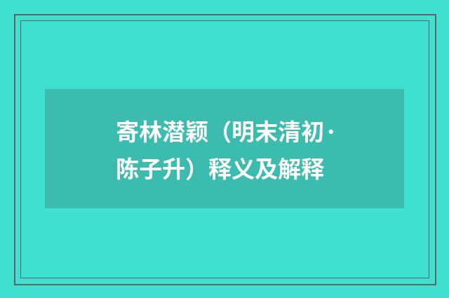 寄林潜颖（明末清初·陈子升）释义及解释