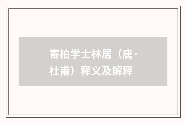 寄柏学士林居（唐·杜甫）释义及解释