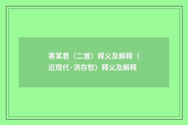 寄某君（二首）释义及解释（近现代·洪存恕）释义及解释