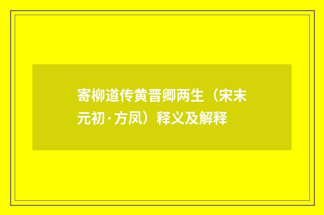 寄柳道传黄晋卿两生（宋末元初·方凤）释义及解释