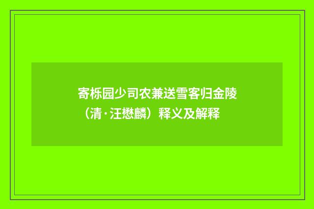 寄栎园少司农兼送雪客归金陵（清·汪懋麟）释义及解释