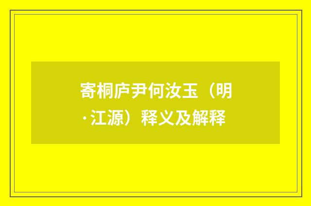 寄桐庐尹何汝玉（明·江源）释义及解释