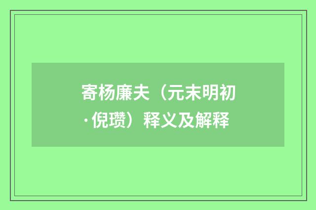 寄杨廉夫（元末明初·倪瓒）释义及解释