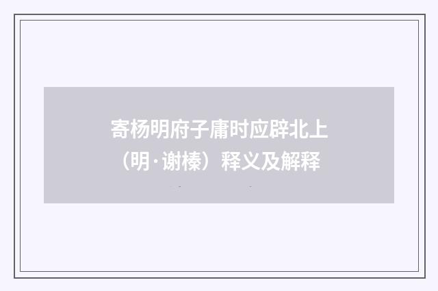 寄杨明府子庸时应辟北上（明·谢榛）释义及解释