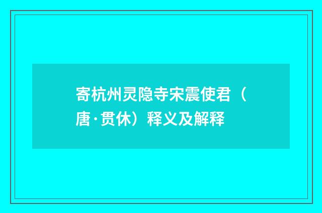 寄杭州灵隐寺宋震使君（唐·贯休）释义及解释