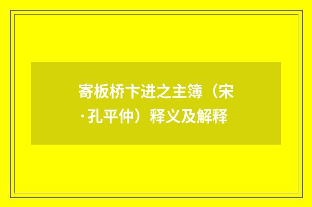 寄板桥卞进之主簿（宋·孔平仲）释义及解释