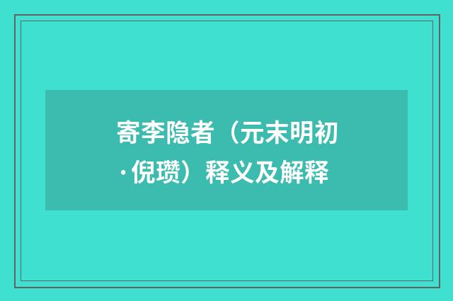 寄李隐者（元末明初·倪瓒）释义及解释