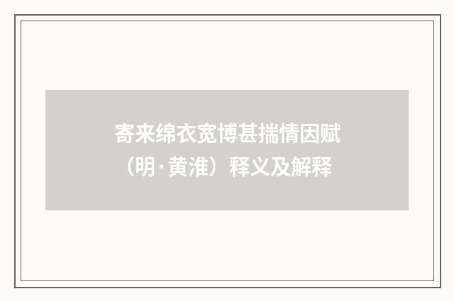 寄来绵衣宽博甚揣情因赋（明·黄淮）释义及解释