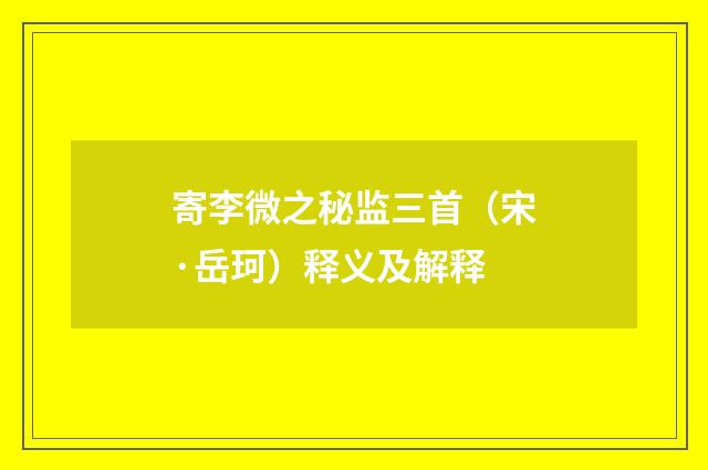 寄李微之秘监三首（宋·岳珂）释义及解释
